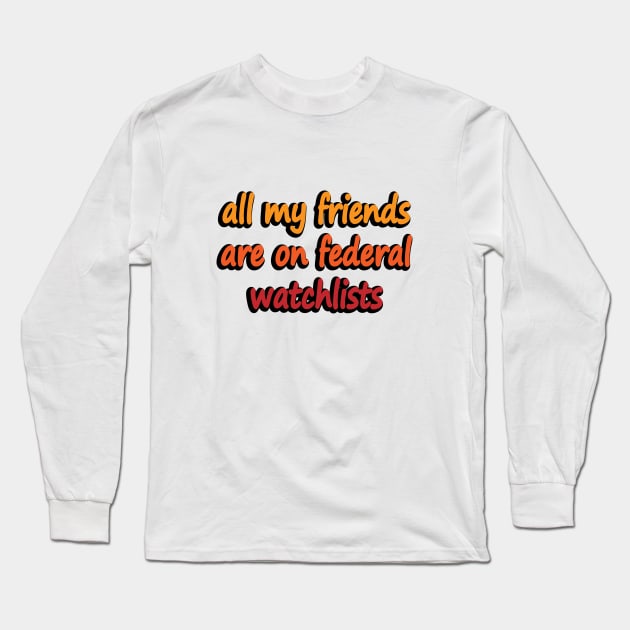 all my friends are on federal watchlists Long Sleeve T-Shirt by DinaShalash